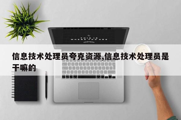 信息技术处理员夸克资源,信息技术处理员是干嘛的