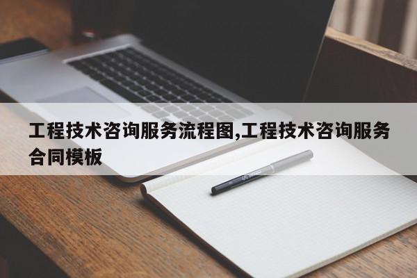 工程技术咨询服务流程图,工程技术咨询服务合同模板