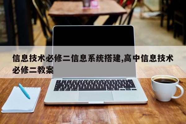 信息技术必修二信息系统搭建,高中信息技术必修二教案