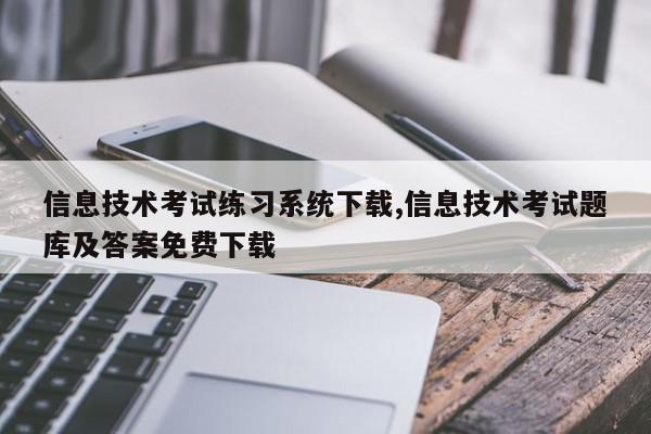 信息技术考试练习系统下载,信息技术考试题库及答案免费下载