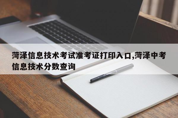 菏泽信息技术考试准考证打印入口,菏泽中考信息技术分数查询