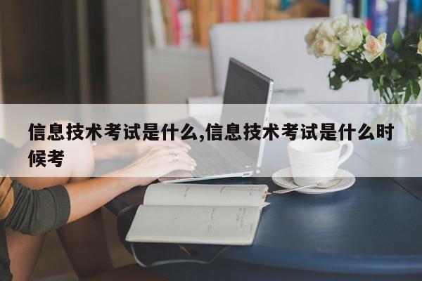 信息技术考试是什么,信息技术考试是什么时候考