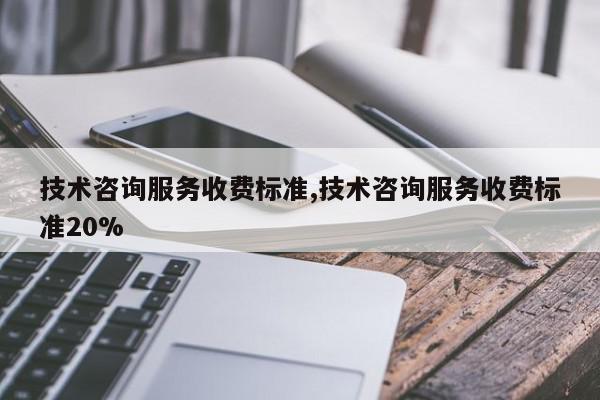 技术咨询服务收费标准,技术咨询服务收费标准20%