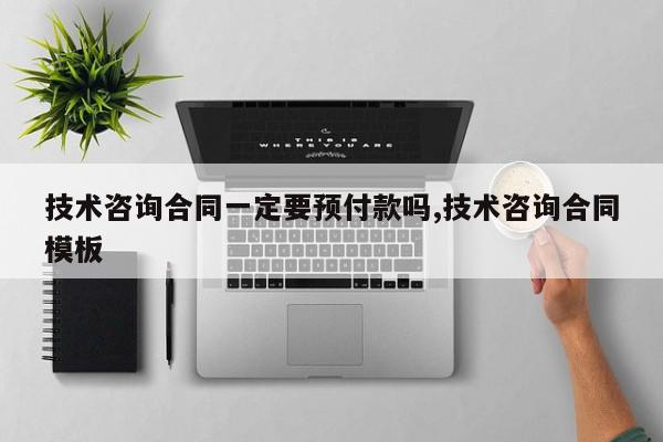 技术咨询合同一定要预付款吗,技术咨询合同模板